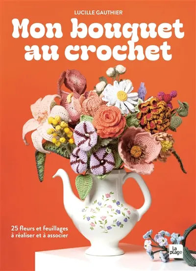 Mon bouquet au crochet : 25 fleurs et feuillages à réaliser et à associer