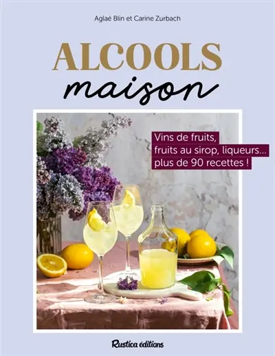 Alcools maison : vins de fruits, fruits au sirop, liqueurs... plus de 80 recettes !