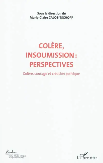 Colère, courage, création politique. Vol. 7. Colère, insoumission : perspectives : actes du Colloque international de théorie politique : Université de Lausanne, Institut d'études politiques et internationales, 23-24-25 avril 2010