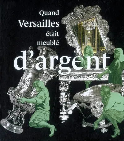 Quand Versailles était meublé d'argent : Château de Versailles, 21 novembre 2007-9 mars 2008 : exposition, Versailles, Musée national du château de Versailles, 21 novembre 2007-9 mars 2008