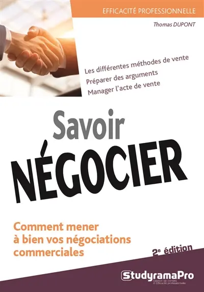 Savoir négocier : comment mener à bien vos négociations commerciales : les différentes méthodes de vente, préparer des arguments, manager l'acte de vente