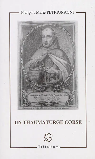 Un thaumaturge corse : le vénérable Bernardin Alberti de Calenzana franciscain prêtre (1591-1653)