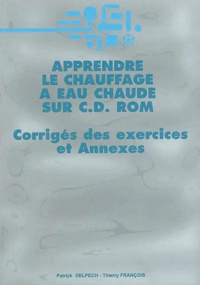 Apprendre le chauffage à eau chaude sur CD ROM : corrigés des exercices et annexes