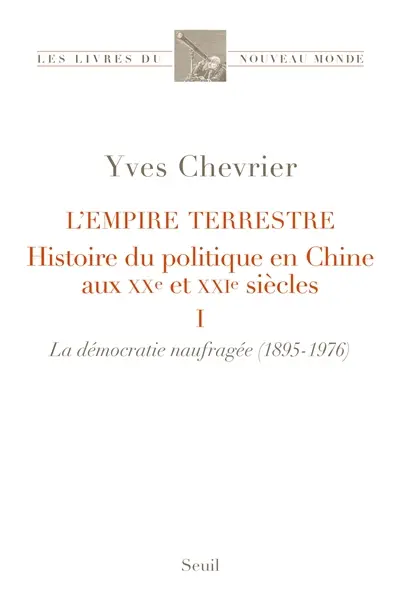 L'empire terrestre : histoire du politique en Chine aux XXe et XXIe siècles. Vol. 1. La démocratie naufragée (1895-1976)