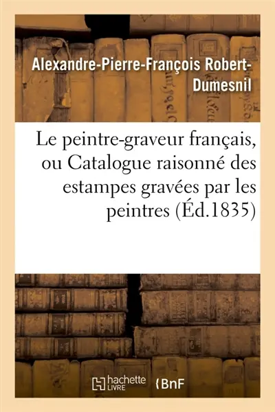 Le peintre-graveur français, ou Catalogue raisonné des estampes gravées par les peintres : et les dessinateurs de l'école française : ouvrage faisant suite au Peintre-graveur