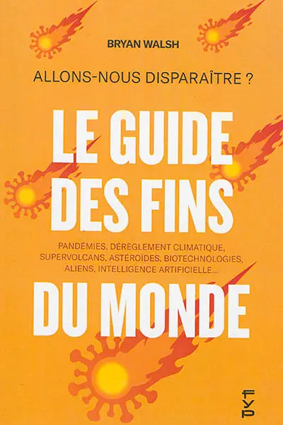 Le guide des fins du monde : allons-nous disparaître ? : pandémies, dérèglement climatique, supervolcans, astéroïdes, biotechnologies, aliens, intelligence artificielle...