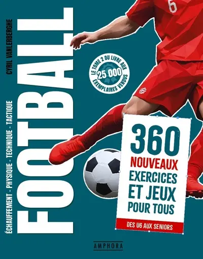 Football : échauffement, physique, technique, tactique. Vol. 2. 360 nouveaux exercices et jeux pour tous : des U6 aux seniors