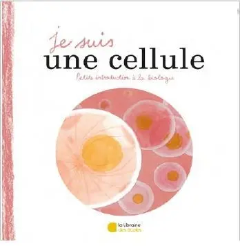 Je suis une cellule : petite introduction à la biologie