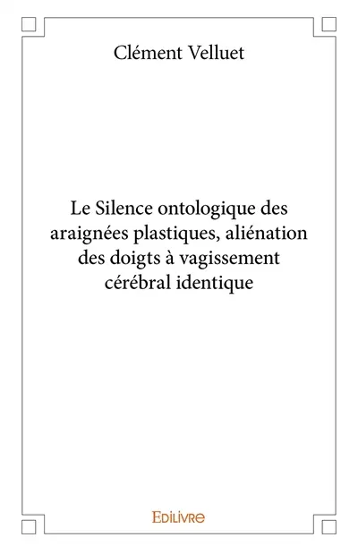 Le silence ontologique des araignées plastiques, aliénation des doigts à vagissement cérébral identique