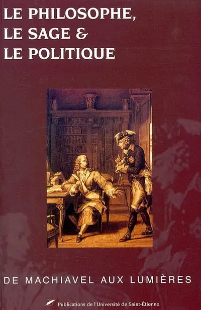 Le philosophe, le sage et le politique : de Machiavel aux Lumières : actes du colloque du 10 et 11 mai 2000