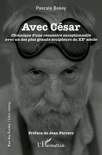 Avec César : chronique d'une rencontre exceptionnelle avec un des plus grands sculpteurs du XXe siècle
