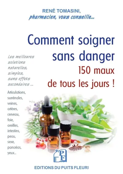 Comment soigner sans danger 150 maux de tous les jours ! : les meilleures solutions pratiques, simples, sans effets secondaires...