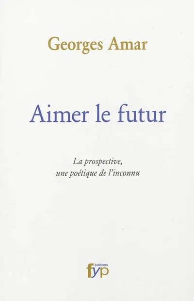 Aimer le futur : la prospective, une poétique de l'inconnu