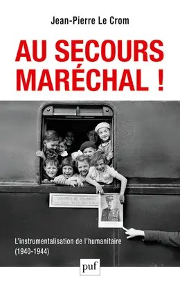 Au secours, Maréchal ! : l'instrumentalisation de l'humanitaire, 1940-1944
