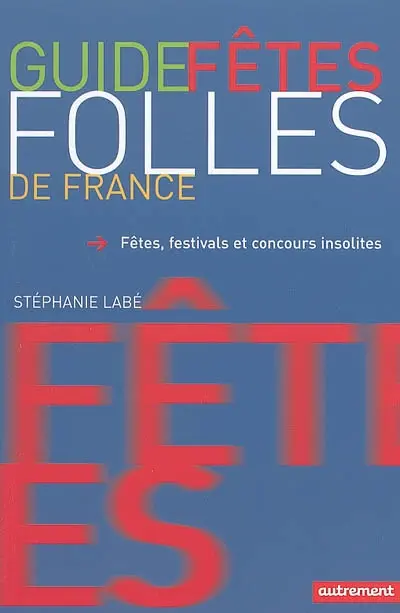 Guide des fêtes folles de France : fêtes, festivals et concours insolites