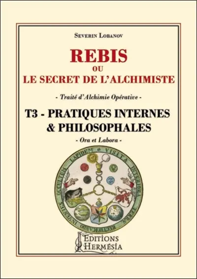 Rébis ou Le secret de l'alchimiste : traité d'alchimie opérative. Vol. 3. Pratiques internes & philosophales : ora et labora