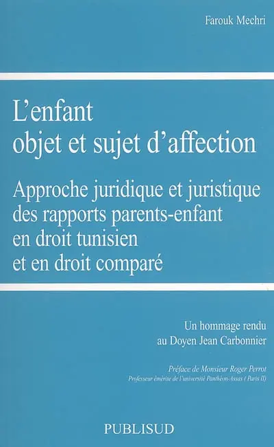 L'enfant, objet et sujet d'affection : approche juridique et juristique des rapports parents-enfant en droit tunisien et en droit comparé : un hommage rendu au doyen Jean Carbonnier