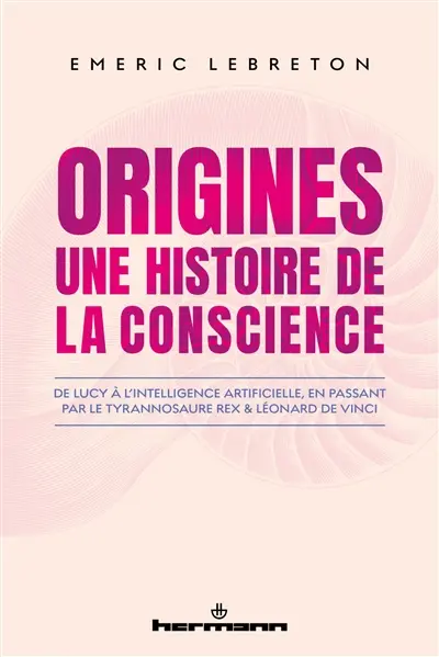 Origines : une histoire de la conscience : de Lucy à l'intelligence artificielle, en passant par le tyrannosaure rex & Léonard de Vinci