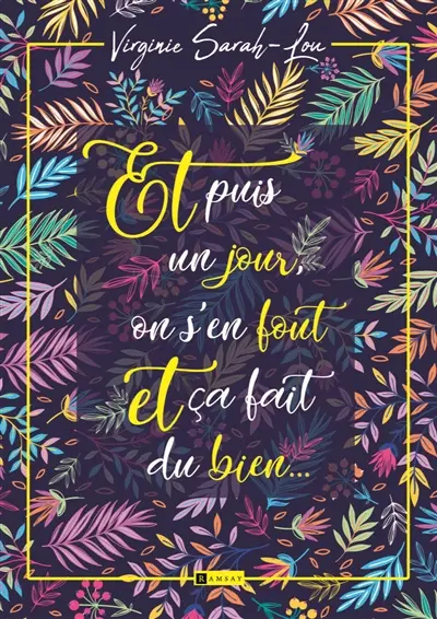 Et puis un jour, on s'en fout et ça fait du bien... : feel good