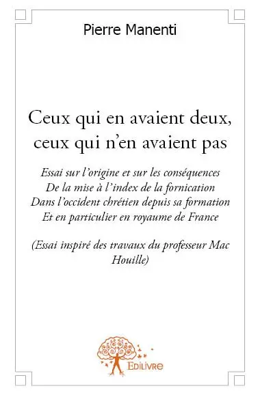 Ceux qui en avaient deux, ceux qui n'en avaient pas : Essai sur l’origine et sur les conséquences De la mise à l’index de la fornication Dans l’Occident chrétien depuis sa formation Et en particulier en royaume de France (Essai inspiré des travaux du professeur Mac Houille)
