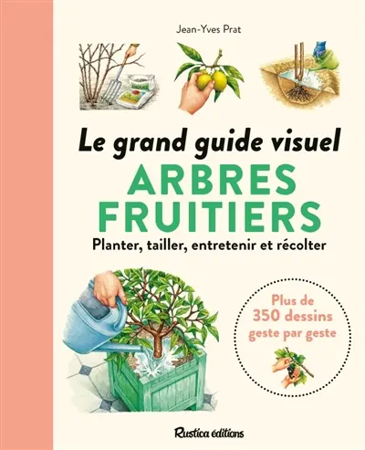 Arbres fruitiers : le grand guide visuel : planter, tailler, entretenir et récolter, plus de 350 dessins geste par geste