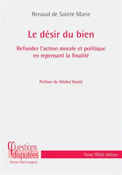 Le désir du bien : refonder l'action morale et politique en repensant la finalité