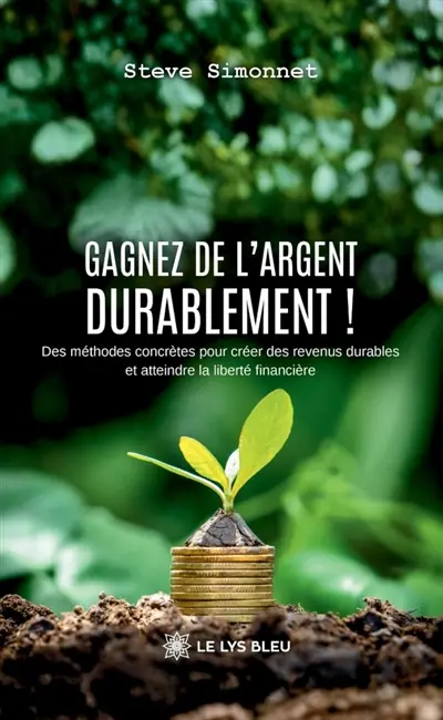 Gagnez de l'argent durablement ! : Des méthodes concrètes pour créer des revenus durables et atteindre la liberté financière