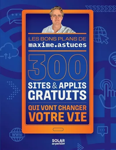 Les bons plans de maxime.astuces : 300 sites & applis gratuits qui vont changer votre vie