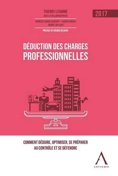 Déduction des charges professionnelles : 2017 : comment déduire, optimiser, se préparer au contrôle et se défendre