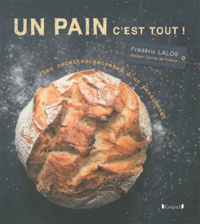Un pain c'est tout ! : les recettes secrètes d'un passionné