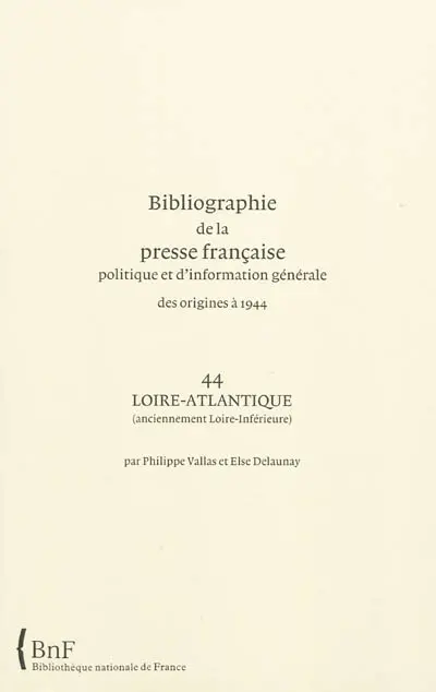 Bibliographie de la presse française politique et d'information générale : des origines à 1944. Vol. 44. Loire-Atlantique