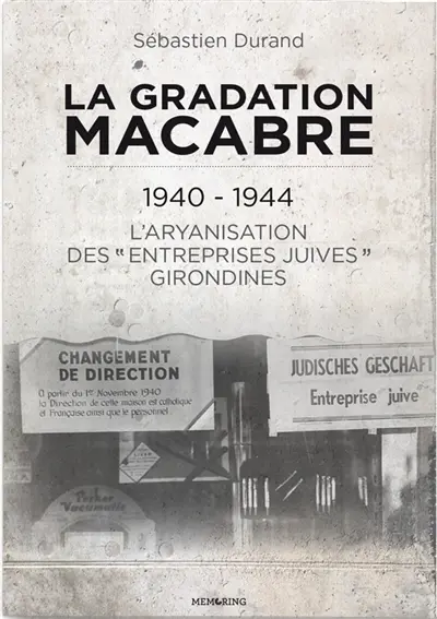 La gradation macabre : 1940-1944 : l'aryanisation des entreprises juives girondines
