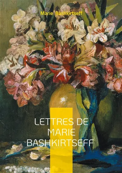 Lettres de Marie Bashkirtseff : Journal intime du XIXe siècle
