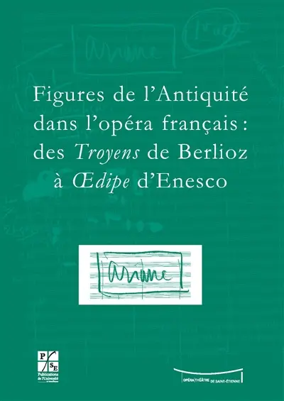 Figures de l'Antiquité dans l'opéra français : des Troyens de Berlioz à Oedipe d'Enesco : actes du colloque du IXe Festival Massenet, Saint-Etienne, 9 et 10 novembre 2007