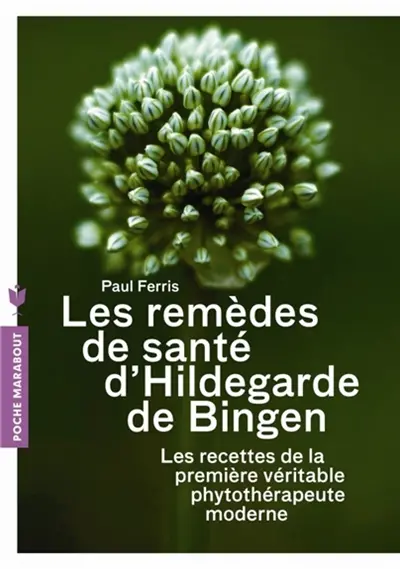 Les remèdes de santé d'Hildegarde de Bingen : les recettes de la première véritable phytothérapeute moderne