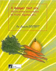 A manger tout cru : 150 recettes savoureuses de fruits, légumes, etc.