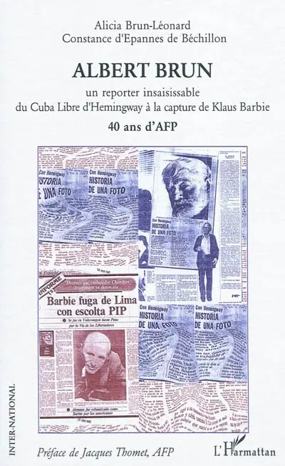 Albert Brun : un reporter insaisissable, du Cuba libre d'Hemingway à la capture de Klaus Barbie : 40 ans d'AFP