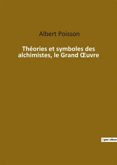Théories et symboles des alchimistes, le Grand Œuvre : Les secrets mystiques de l'alchimie révélés