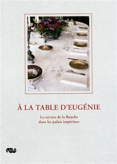 A la table d'Eugénie : le service de la bouche dans les palais impériaux : exposition, Musée national du château de Compiègne, 2 octobre 2009-18 janvier 2010