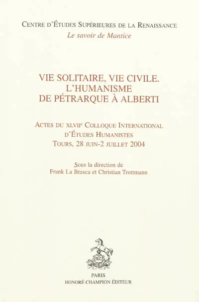 Vie solitaire, vie civile : l'humanisme de Pétrarque à Alberti : actes du XLVIIe Colloque international d'études humanistes, Tours, 28 juin-2 juillet 2004