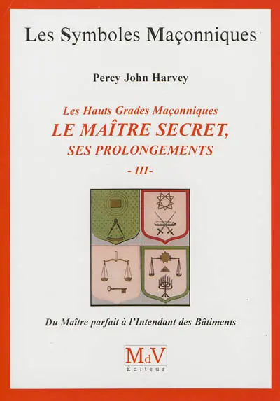 Le Maître secret : ses prolongements : les hauts grades maçonniques. Vol. 3. Du Maître parfait à l'Intendant des bâtiments