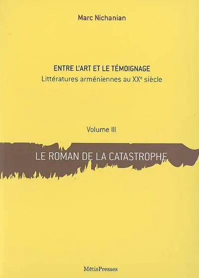 Entre l'art et le témoignage : littératures arméniennes au XXe siècle. Vol. 3. Le roman de la catastrophe