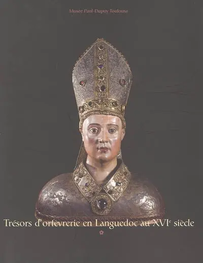 Trésors d'orfèvrerie : en Languedoc au XVIe siècle : exposition organisée au Musée Paul-Dupuy de Toulouse du 17 novembre 2005 au 20 février 2006