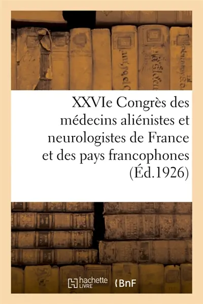 XXVIe Congrès des médecins aliénistes et neurologistes de France et des pays de langue française : Quimper. 1er-6 août 1922. Discussion des rapports. Communications. Comptes rendus