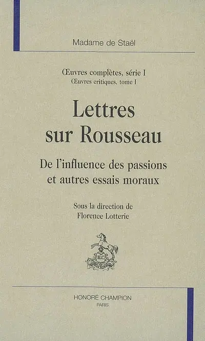 Oeuvres complètes. Vol. 1. Oeuvres critiques. Vol. 1. Lettres sur Rousseau : De l'influence des passions et autres essais moraux