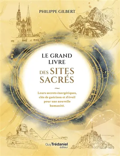 Le grand livre des sites sacrés : leurs secrets énergétiques, clés de guérison et d'éveil pour une nouvelle humanité