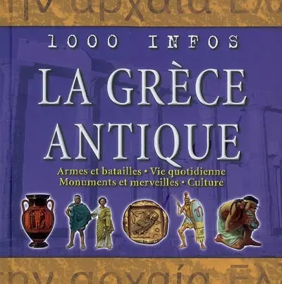La Grèce antique : armes et batailles, vie quotidienne, monuments et merveilles, culture