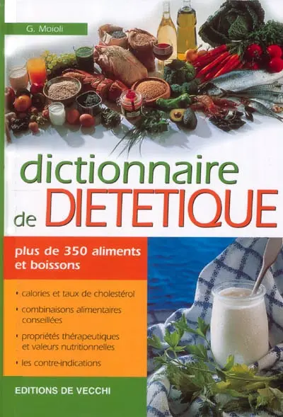 Dictionnaire de diététique : plus de 350 aliments et boissons : calories et taux de cholestérol, combinaisons alimentaires conseillées, propriétés thérapeutiques et valeurs nutritionnelles, les contre-indications
