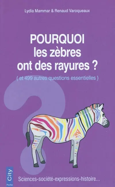 Pourquoi les zèbres ont des rayures ? : et 499 autres questions essentielles : sciences, société, expressions, histoire...