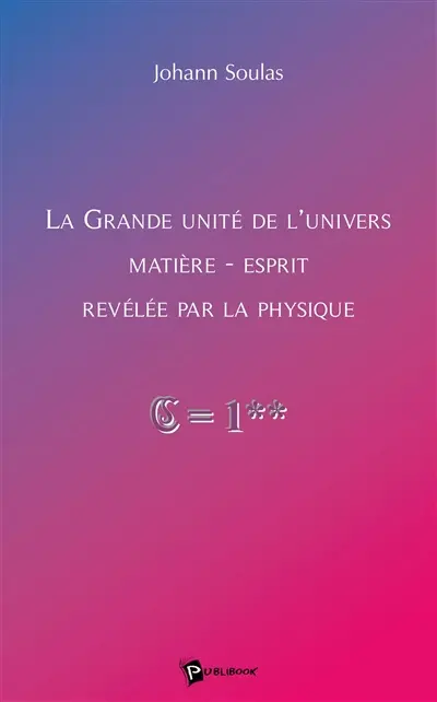 La grande unité de l'univers matière esprit révélée par la physique
